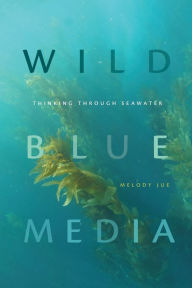 Title: Wild Blue Media: Thinking through Seawater, Author: Melody Jue