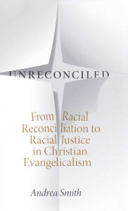 Title: Unreconciled: From Racial Reconciliation to Racial Justice in Christian Evangelicalism, Author: Andrea Smith