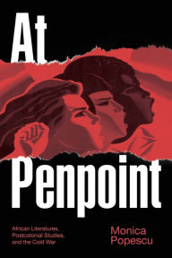 Title: At Penpoint: African Literatures, Postcolonial Studies, and the Cold War, Author: Monica Popescu