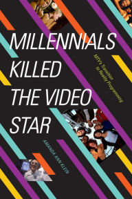 Title: Millennials Killed the Video Star: MTV's Transition to Reality Programming, Author: Amanda Ann Klein