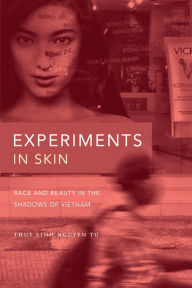 Title: Experiments in Skin: Race and Beauty in the Shadows of Vietnam, Author: Thuy Linh Nguyen Tu