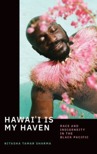 Title: Hawai'i Is My Haven: Race and Indigeneity in the Black Pacific, Author: Nitasha Tamar Sharma