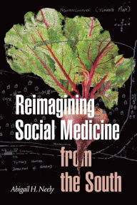Title: Reimagining Social Medicine from the South, Author: Abigail H Neely