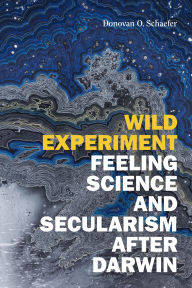 Title: Wild Experiment: Feeling Science and Secularism After Darwin, Author: Donovan O Schaefer