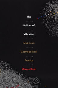 Title: The Politics of Vibration: Music as a Cosmopolitical Practice, Author: Marcus Boon