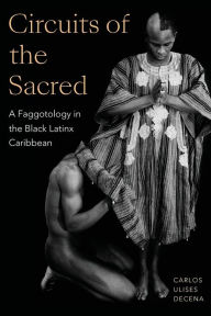 Title: Circuits of the Sacred: A Faggotology in the Black Latinx Caribbean, Author: Carlos Ulises Decena