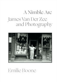 Title: A Nimble Arc: James Van Der Zee and Photography, Author: Emilie Boone
