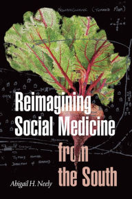 Title: Reimagining Social Medicine from the South, Author: Abigail H. Neely
