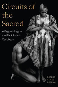 Title: Circuits of the Sacred: A Faggotology in the Black Latinx Caribbean, Author: Carlos Ulises Decena