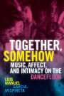 Together, Somehow: Music, Affect, and Intimacy on the Dancefloor