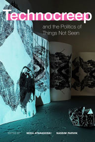 Title: Technocreep and the Politics of Things Not Seen, Author: Neda Atanasoski