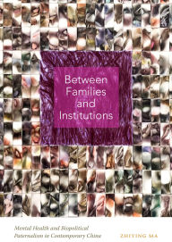 Title: Between Families and Institutions: Mental Health and Biopolitical Paternalism in Contemporary China, Author: Zhiying Ma