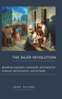 The Bajï¿½o Revolution: Remaking Capitalism, Community, and Patriarchy in Mexico, North America, and the World