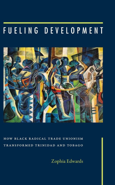 Fueling Development: How Black Radical Trade Unionism Transformed Trinidad and Tobago
