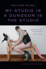 My Studio Is a Dungeon Is the Studio: Writings and Interviews, 1983-2024