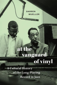 Title: At the Vanguard of Vinyl: A Cultural History of the Long-Playing Record in Jazz, Author: Darren Mueller