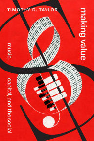 Title: Making Value: Music, Capital, and the Social, Author: Timothy D Taylor