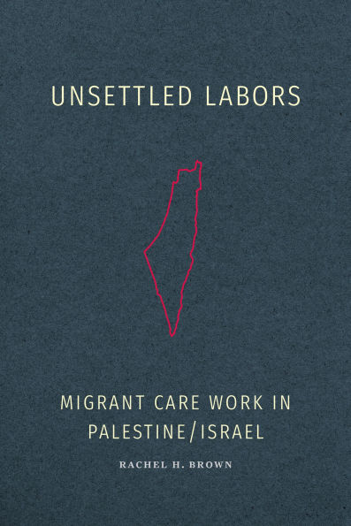 Unsettled Labors: Migrant Care Work in Palestine/Israel