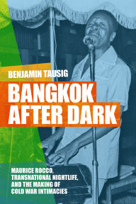 Title: Bangkok After Dark: Maurice Rocco, Transnational Nightlife, and the Making of Cold War Intimacies, Author: Benjamin Tausig