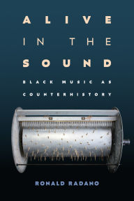 Title: Alive in the Sound: Black Music as Counterhistory, Author: Ronald Radano