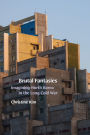 Brutal Fantasies: Imagining North Korea in the Long Cold War