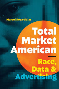 Title: Total Market American: Race, Data, and Advertising, Author: Marcel Rosa-Salas