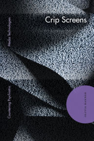 Title: Crip Screens: Countering Psychiatric Media Technologies, Author: Olivia Banner