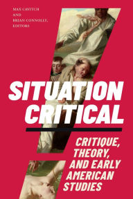 Title: Situation Critical: Critique, Theory, and Early American Studies, Author: Max Cavitch