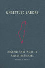 Unsettled Labors: Migrant Care Work in Palestine/Israel