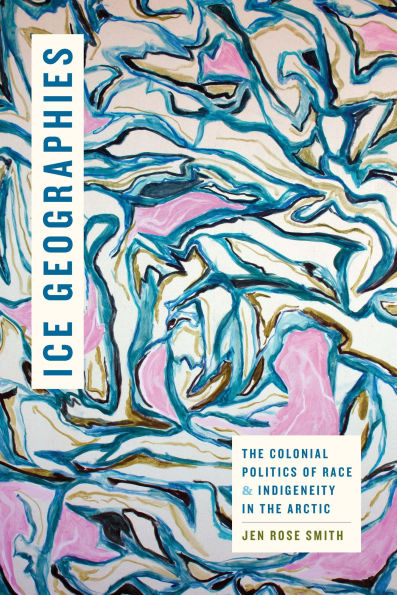 Ice Geographies: The Colonial Politics of Race and Indigeneity in the Arctic