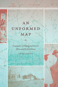 Title: An Unformed Map: Geographies of Belonging between Africa and the Caribbean, Author: Philip Janzen