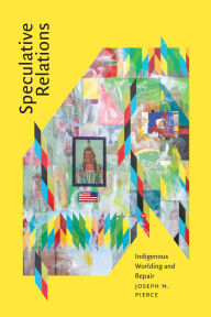 Title: Speculative Relations: Indigenous Worlding and Repair, Author: Joseph M. Pierce