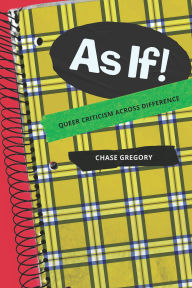 Title: As If!: Queer Criticism Across Difference, Author: Chase Gregory