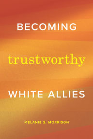 Title: Becoming Trustworthy White Allies, Author: Melanie S. Morrison