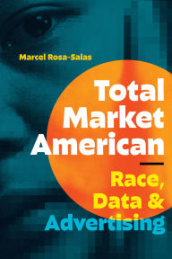 Title: Total Market American: Race, Data, and Advertising, Author: Marcel Rosa-Salas