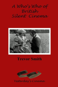 Title: A Who's Who of British Silent Cinema, Author: Trevor Smith