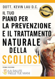 Title: Il Tuo Piano Per La Prevenzione E Il Trattamento Naturale Della Scoliosi: La Salute Nelle Tue Mani, Author: Dott Kevin Lau