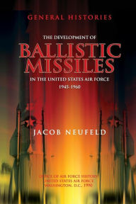 Title: The Development of Ballistic Missiles in the United States Air Force 1945-1960, Author: Office of Air Force History