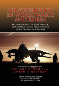 Title: Air Superiority in World War II and Korea: An interview with Gen. James Ferguson, Gen. Robert M. Lee, Gen. William W. Momyer, and Lt. Gen. Elwood R. Quesada, Author: Joseph P Harahan