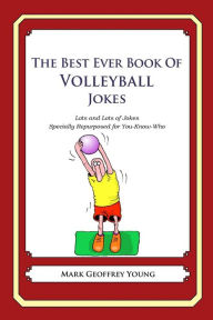 Title: The Best Ever Book of Volleyball Jokes: Lots and Lots of Jokes Specially Repurposed for You-Know-Who, Author: Mark Geoffrey Young