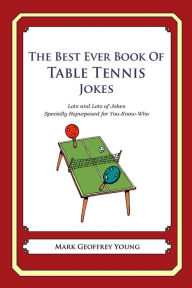 Title: The Best Ever Book of Table Tennis Jokes: Lots and Lots of Jokes Specially Repurposed for You-Know-Who, Author: Mark Geoffrey Young