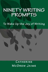 Title: Ninety Writing Prompts: To Wake Up the Joy of Writing, Author: Catherine McGrew Jaime