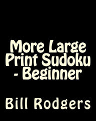 Title: More Large Print Sudoku - Beginner: 80 Easy to Read, Large Print Sudoku Puzzles, Author: Bill Rodgers