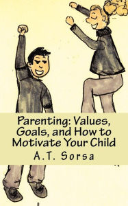Title: Parenting: Values, Goals, and How to Motivate Your Child, Author: A T Sorsa