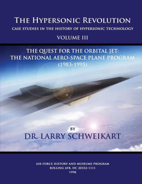 The Hypersonic Revolution, Case Studies in the History of Hypersonic Technology: Volume III, The Quest for the Obital Jet: The Natonal Aero-Space Plane Program (1983-1995)