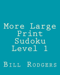 Title: More Large Print Sudoku Level 1: 80 Easy to Read, Large Print Sudoku Puzzles, Author: Bill Rodgers