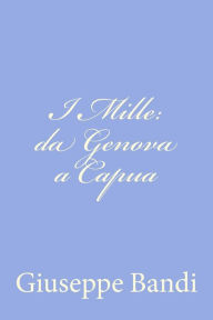 Title: I Mille: da Genova a Capua, Author: Giuseppe Bandi