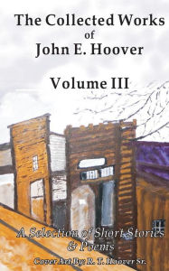 Title: The Collected Works of John E. Hoover, Volume III: Selected Short Stories and Poems, Author: John Hoover