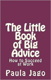 The Little Book of Big Advice: How to Succeed at Work