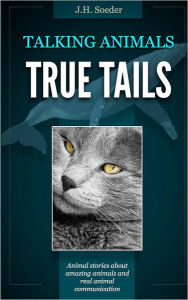 Title: True Tails: Animal stories about amazing animals and real animal communication, Author: J H Soeder